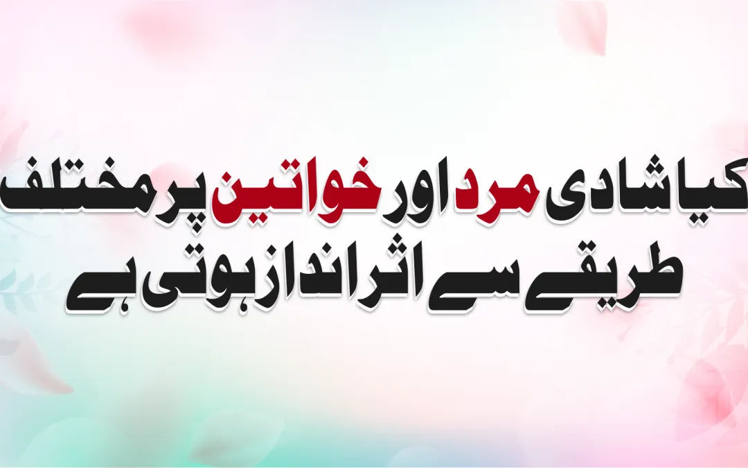 کیا شادی مرد اور خواتین پرمختلف طریقے سے اثر انداز ہوتی ہے؟