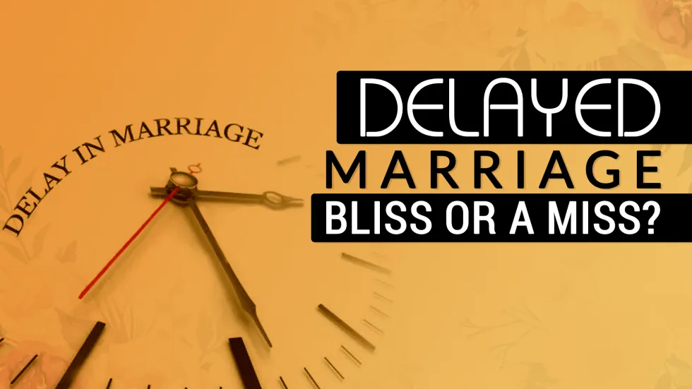 Delayed Marriage – Bliss or a Miss?