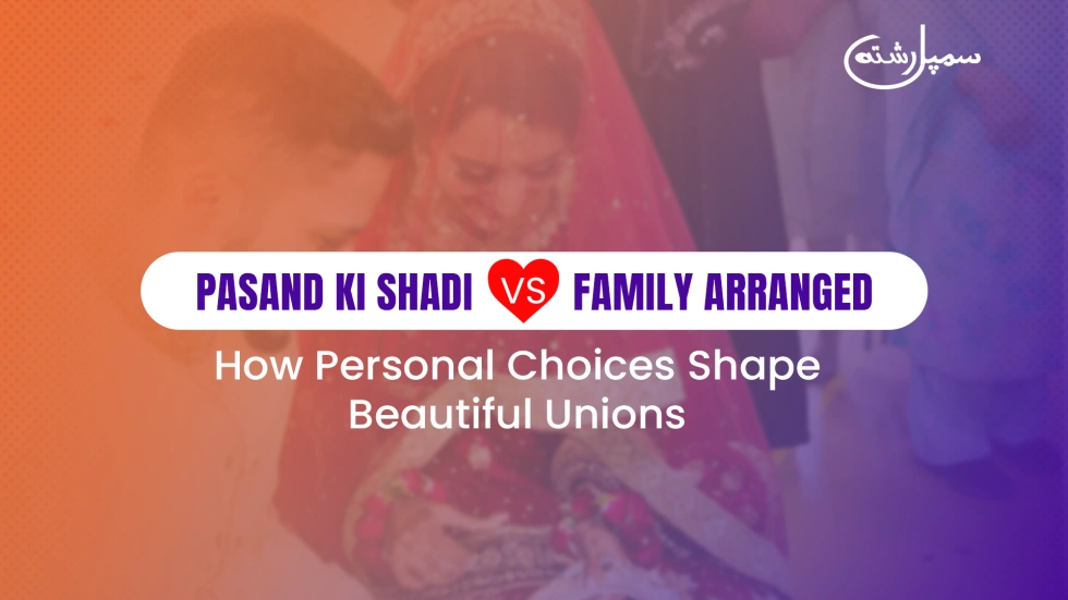 Self-Choice (Pasand ki shadi) vs. Family-Arranged: How Personal Choices Shape Unions